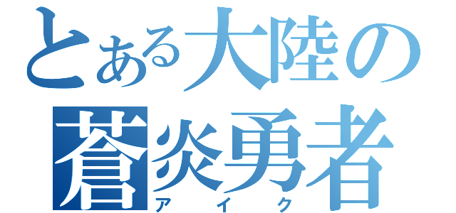 とある大陸の蒼炎勇者（アイク）