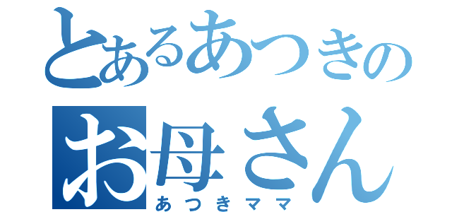 とあるあつきのお母さん（あつきママ）