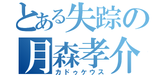 とある失踪の月森孝介（カドゥケウス）