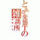 とある変態Ｔの雑談所（危険です）