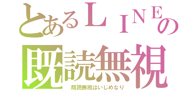 とあるＬＩＮＥの既読無視（　既読無視はいじめなり）