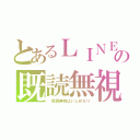 とあるＬＩＮＥの既読無視（　既読無視はいじめなり）