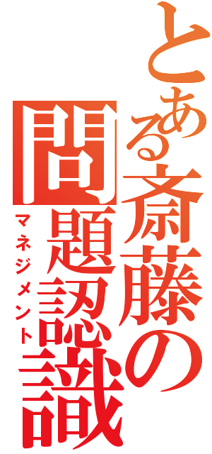 とある斎藤の問題認識（マネジメント）