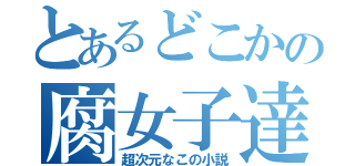 とあるどこかの腐女子達（超次元なこの小説）