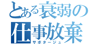 とある衰弱の仕事放棄（サボタージュ）