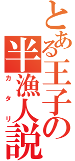 とある王子の半漁人説（カタリ）