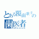 とある覆面歌手の歯医者（ＧＲｅｅｅｅＮ）