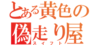 とある黄色の偽走り屋（スイフト）