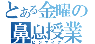 とある金曜の鼻息授業（ピンマイク）