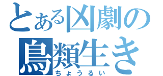 とある凶劇の鳥類生き物（ちょうるい）