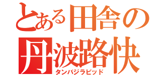 とある田舎の丹波路快速（タンバジラピッド）