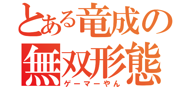 とある竜成の無双形態（ゲーマーやん）