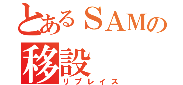 とあるＳＡＭの移設（リプレイス）