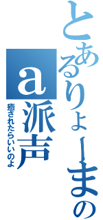 とあるりょーまのａ派声（癒されたらいいのよ）