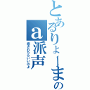 とあるりょーまのａ派声（癒されたらいいのよ）