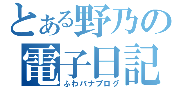 とある野乃の電子日記（ふわバナブログ）