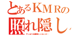 とあるＫＭＲの照れ隠し（やっぱり淫夢厨じゃないか…）