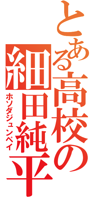 とある高校の細田純平（ホソダジュンペイ）