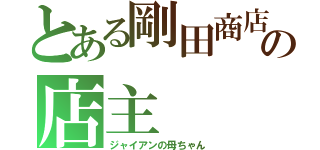 とある剛田商店の店主（ジャイアンの母ちゃん）