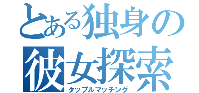 とある独身の彼女探索（タップルマッチング）