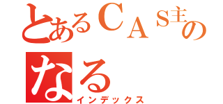 とあるＣＡＳ主のなる（インデックス）