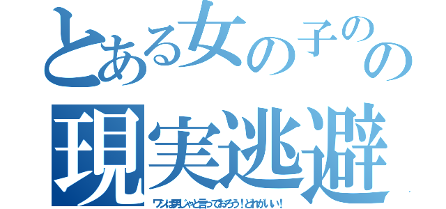 とある女の子のの現実逃避（ワシは男じゃと言っておろう！どれがいい！）