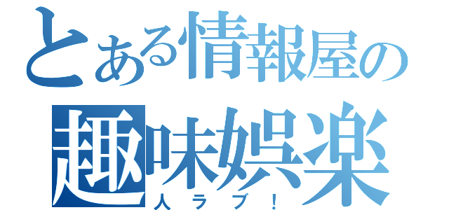 とある情報屋の趣味娯楽（人ラブ！）