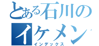 とある石川のイケメン（インデックス）