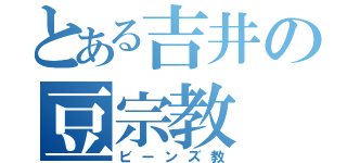 とある吉井の豆宗教（ビーンズ教）