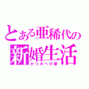 とある亜稀代の新婚生活（かつみへの愛）