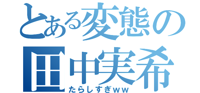 とある変態の田中実希（たらしすぎｗｗ）