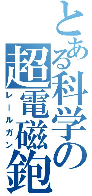 とある科学の超電磁鉋（レールガン）