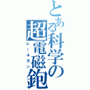 とある科学の超電磁鉋（レールガン）