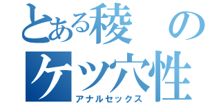 とある稜のケツ穴性交（アナルセックス）