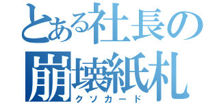 とある社長の崩壊紙札（クソカード）