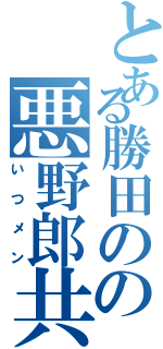 とある勝田のの悪野郎共（いつメン）