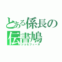 とある係長の伝書鳩（ジョセフィーヌ）