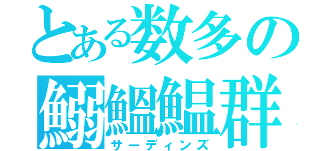 とある数多の鰯鰮鰛群（サーディンズ）