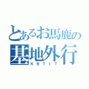 とあるお馬鹿の基地外行動（ＫＢＴＩＴ）