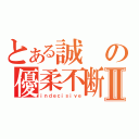 とある誠の優柔不断Ⅱ（ｉｎｄｅｃｉｓｉｖｅ）