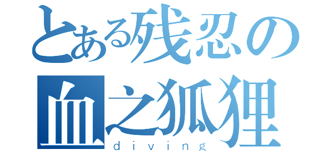 とある残忍の血之狐狸（ｄｉｖｉｎｇ）