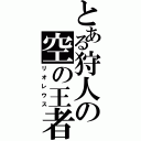 とある狩人の空の王者（リオレウス）