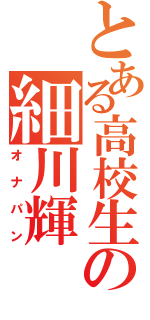 とある高校生の細川輝（オナパン）