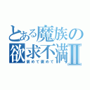 とある魔族の欲求不満Ⅱ（褒めて褒めて）