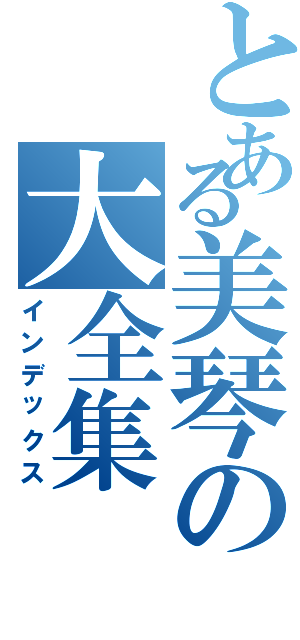 とある美琴の大全集（インデックス）