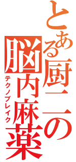 とある厨二の脳内麻薬（テクノブレイク）