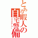 とある暇人の自宅警備（ハウスキーパー）