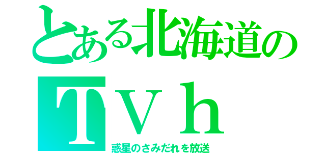 とある北海道のＴＶｈ（惑星のさみだれを放送）