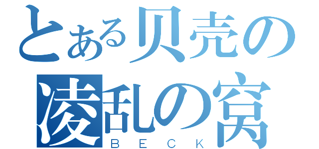 とある贝壳の凌乱の窝（ＢＥＣＫ）