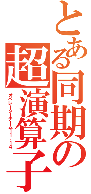 とある同期の超演算子（オペレーターチーム１１．１４）